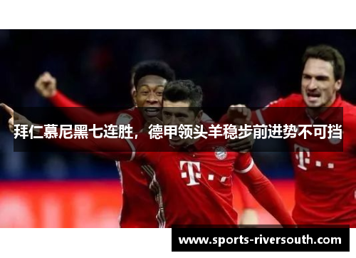拜仁慕尼黑七连胜，德甲领头羊稳步前进势不可挡