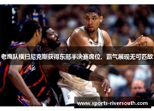 老鹰队横扫尼克斯获得东部半决赛席位，霸气展现无可匹敌
